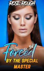 Forced by the Special Master: (Taboo, Dubcon, Dubious Consent, Forced Submission Sex, Rough Sex, BDSM, Bondage, New Adult Erotica, Virgin) Rose Rough