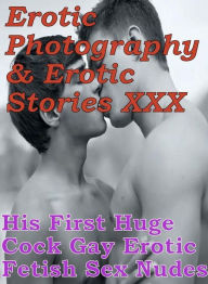 Erotica Adult: Erotic Photography & Erotic Stories XXX His First Huge Cock Gay Erotic Fetish Sex Nudes ( Erotic Photography, Erotic Stories, Nude Phot