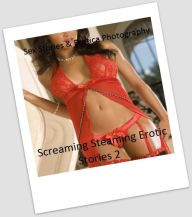 Sex Stories & Erotica Photography: Screaming Steaming Erotic Stories 2 ( Erotic Photography, Erotic Stories, Nude Photos, Naked , Adult Nudes, Breast,