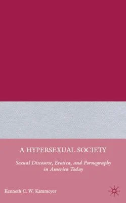 A Hypersexual Society : Sexual Discourse, Erotica, and Pornography in America Today by Kenneth C. W. Kammeyer