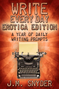 Write Every Day Erotica Edition: A Year of Daily Writing Prompts J. M. Snyder Author