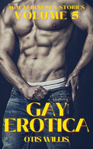 Gay Erotica - Volume 5: M-M Taboo Sex Stories Otis Willis Author