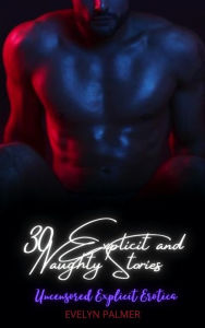 Uncensored Explicit Erotica: 30 Explicit and Naughty Stories Evelyn Palmer Author