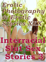 Erotica Sex: Erotic Photography & Erotic Stories XXX Interracial Slut Sex Stories 3 ( Erotic Photography, Erotic Stories, Nude Photos, Naked, Adult Nu