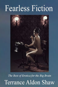 Fearless Fiction: The Best of Erotica for the Big Brain Terrance Aldon Shaw Author