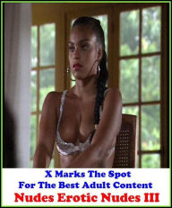 Erotica:X Marks The Spot for The Best Adult Books! Nudes Erotic Nudes III (Erotic Photography, Erotic Stories, Bare Ass,Lesbian, She-male,Gay, Fetish,