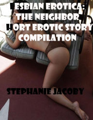 Lesbian Erotica: The neighbor Short Erotic story compilation Stephanie Jacoby Author