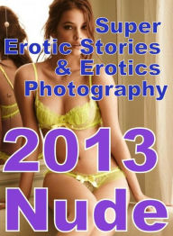Erotica Sex: Super Erotic Stories & Erotics Photography 2013 Nude ( Erotic Photography, Erotic Stories, Nude Photos, Lesbian, She-male, Gay, Fetish, B