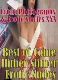 Erotica Porn: Erotic Photography & Erotic Stories XXX Best of Come Hither Slither Erotic Nudes ( Erotic Photography, Erotic Stories, Nude Photos, Nake