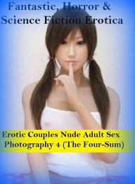 Fantastic, Horror & Science Fiction Erotica: Erotic Couples Nude Adult Sex Photography 4 (The Four-Sum) ( Erotic Photography, Erotic Stories, Nude Pho