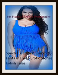 Sex Stories & Erotica Photography: Special Bi Edition! Cuckold Fantasy Three Erotic Stories Fetish Tales ( Erotic Photography, Erotic Stories, Nude Ph