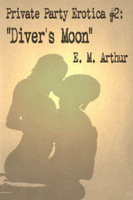 Private Party Erotica # 2: Diver's Moon E. M. Arthur Author