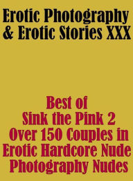 Erotica Sex: Erotic Photography & Erotic Stories XXX Best of Sink the Pink 2 Over 150 Couples in Erotic Hardcore Nude Photography Nudes ( Erotic Photo