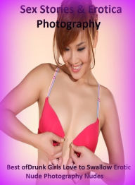 Sex Stories & Erotica Photography: Best ofDrunk Girls Love to Swallow Erotic Nude Photography Nudes ( Erotic Photography, Erotic Stories, Nude Photos,