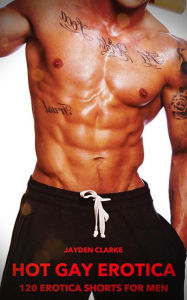 Hot Gay Erotica - Volume 5: 120 Erotica Shorts For Men Jayden Clarke Author