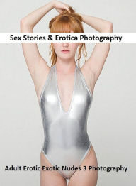 Sex Stories & Erotica Photography: Adult Erotic Exotic Nudes 3 Photography ( Erotic Photography, Erotic Stories, Nude Photos, Naked , Adult Nudes, Bre