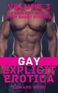 Gay Explicit Erotica - Volume 3: 60 Explicit Erotic Sexy Short Stories Edward Wood Author