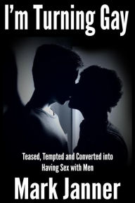 I'm Turning Gay: Teased, Tempted and Converted into Having Sex with Men Mark Janner Author