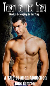 Taken By the Yrag: A Gay Tale of Alien Abduction Jake Camron Author