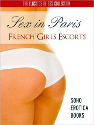 SEX IN PARIS: FRENCH GIRLS ESCORTS (Soho Erotica Books) Now Uncensored Bestselling Erotic Fiction from The Sex Classics Collection (NOOK EDITION) The