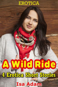 Erotica: A Wild Ride: 4 Erotica Short Stories Isa Adam Author