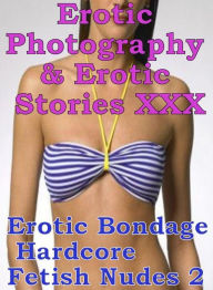 Erotica Porn: Erotic Photography & Erotic Stories XXX Erotic Bondage Hardcore Fetish Nudes 2 ( Erotic Photography, Erotic Stories, Nude Photos, Naked,