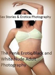 Sex Stories & Erotica Photography: The Penis Erotic Black and White Nude Adult Photography ( Erotic Photography, Erotic Stories, Nude Photos, Naked ,