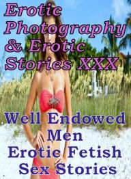Erotica Porn: Erotic Photography & Erotic Stories XXX Well Endowed Men Erotic Fetish Sex Stories ( Erotic Photography, Erotic Stories, Nude Photos, Na