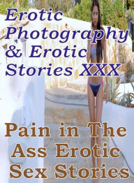 Erotica Porn: Erotic Photography & Erotic Stories XXX Pain in The Ass Erotic Sex Stories ( Erotic Photography, Erotic Stories, Nude Photos, Naked, Adu