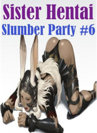 Shemale: Lesbian Lovers and Erotica Sister Hentai Slumber Party #6 ( sex, porn, fetish, Bondage, oral, anal, ebony, hentai, domination, erotic photogr