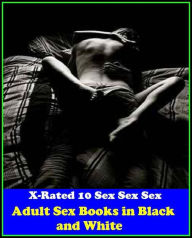 Erotic Art: X-Rated 10 Sex Sex Sex Adult Sex Books in Black and White ( Gay, Fetish, Bondage, Sex, Erotic, Erotica, Hentai, Oral, Submisive, Confessio
