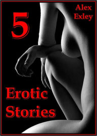 Erotica Collection: 5 Erotic Stories Alex Exley Author