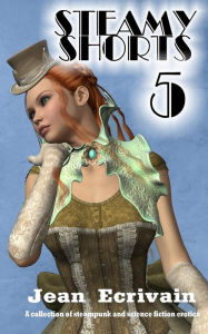 Steamy Shorts 5: A collection of Steampunk and Science Fiction Erotica short stories Jean Ecrivain Author