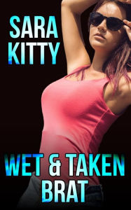 Wet & Taken Brat: (New Adult Erotica, Taboo, Forbidden Love, Gangbang, Ganged, Group Sex, Gang Bang, Menage, Stepdad Sex, First Time Sex) Sara Kitty A