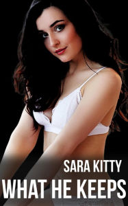 What He Keeps: (Taboo erotica, Dubcon, Forced Erotica, Forced Submission, Dubious Consent, Erotica short story) Sara Kitty Author