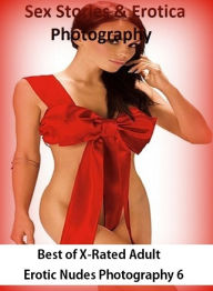 Sex Stories & Erotica Photography: Best ofX-Rated Adult Erotic Nudes Photography 6 ( Erotic Photography, Erotic Stories, Nude Photos, Naked , Adult Nu