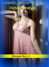 Fantastic, Horror & Science Fiction Erotica: Dream Sex 5 ( Erotic Photography, Erotic Stories, Nude Photos, Naked , Adult Nudes, Breast, Domination, B
