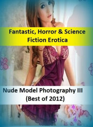 Fantastic, Horror & Science Fiction Erotica: Nude Model Photography III(Best of 2012) ( Erotic Photography, Erotic Stories, Nude Photos, Naked , Adult