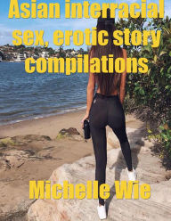 Asian Erotica Interracial Sex Story, Erotic Stories Compilations Michelle Wie Author