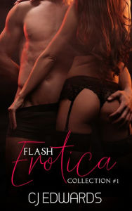Flash Erotica Collection 1 CJ Edwards Author
