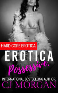 Erotica Possessive.: Hard-Core Erotica C. J. Morgan Author