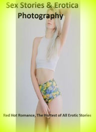 Sex Stories & Erotica Photography: Red Hot Romance, The Hottest of All Erotic Stories ( Erotic Photography, Erotic Stories, Nude Photos, Naked , Adult