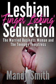 Lesbian 'Finger Licking' Seduction: The Married Business Woman and the Teenage Temptress Mandy Smith Author