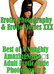 Erotica Porn: Erotic Photography & Erotic Stories XXX Best of A Naughty Amazing Nurses Adult Erotic Nude Photography 2 ( Erotic Photography, Erotic St