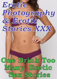 Erotica Nudes: Erotic Photography & Erotic Stories XXX One Drink Too Many : Erotic Sex Stories ( Erotic Photography, Erotic Stories, Nude Photos, Nake