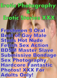Erotica Nudes: Erotic Photography & Erotic Stories XXX Freshmen 3 Oral Best of Gay Male Studs Hot Nude Fetish Sex Action BDSM Master Slave Submissive