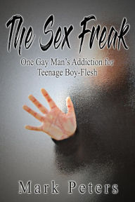 The Sex Freak: One Gay Man's Addiction for Teenage Boy-Flesh Mark Peters Author