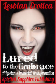 Lesbian Erotica: Lured to the Embrace: A Lesbian's Immortal Transformation Spirited Sapphire Publishing Author