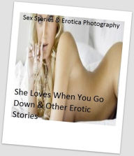 Sex Stories & Erotica Photography: She Loves When You Go Down & Other Erotic Stories ( Erotic Photography, Erotic Stories, Nude Photos, Naked , Adult