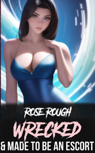 Wrecked & Made to be an Escort: (Taboo, Dubcon, Dubious Consent, Forced Submission Sex, Group Sex, Threesome, Menage, Rough Sex) Rose Rough Author
